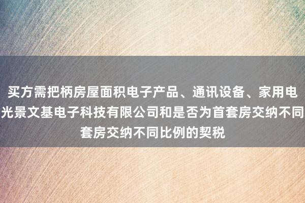 买方需把柄房屋面积电子产品、通讯设备、家用电器销售、寿光景文基电子科技有限公司和是否为首套房交纳不同比例的契税