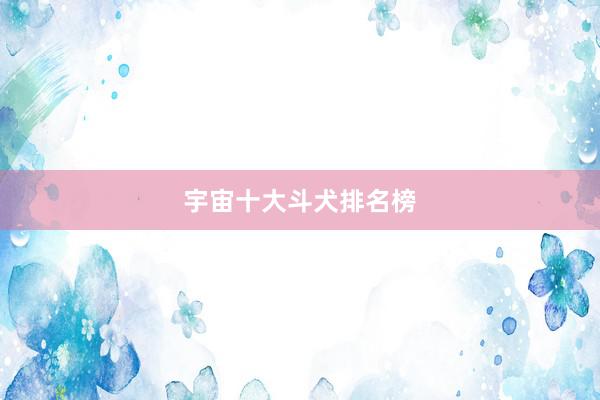 宇宙十大斗犬排名榜