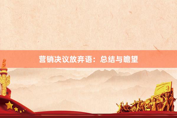 营销决议放弃语：总结与瞻望